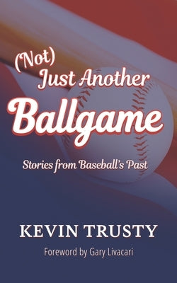 (Not) Just Another Ballgame: Stories from Baseball's Past by Trusty, Kevin