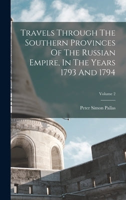 Travels Through The Southern Provinces Of The Russian Empire, In The Years 1793 And 1794; Volume 2 by Pallas, Peter Simon