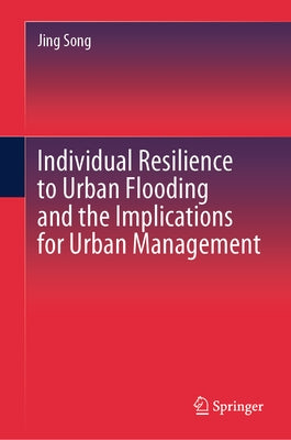 Individual Resilience to Urban Flooding and the Implications for Urban Management by Song, Jing