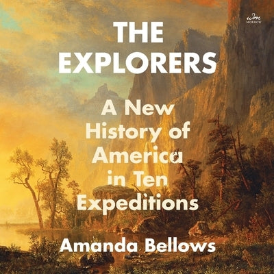 The Explorers: A New History of America in Ten Expeditions by Bellows, Amanda