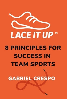 Lace It Up: Eight Principles for Success in Team Sports by Crespo, Gabriel