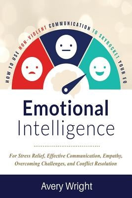 Emotional Intelligence: How to Use Nonviolent Communication to Skyrocket Your Eq: For Stress Relief, Effective Communication, Empathy, Overcom by Wright, Avery