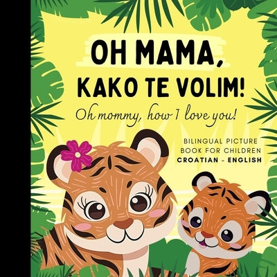 Oh mommy, how I love you! Bilingual Picture Book for Children, Croatian Language Learning: Learn Croatian for Beginners, Knjige za djecu na hrvatskom, by Olly Bewick