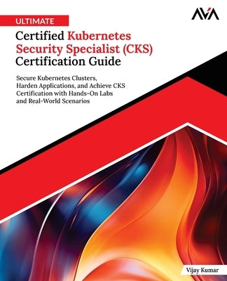 Ultimate Certified Kubernetes Security Specialist (CKS) Certification Guide by Kumar, Vijay