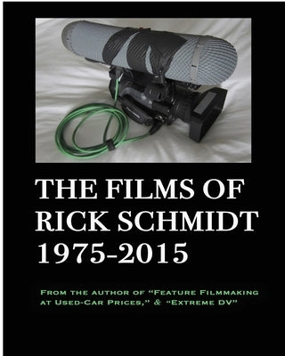 The Films of Rick Schmidt 1975-2015--He wrote "Feature Filmmaking At Used-Car Prices, and "Extreme DV";: DELUXE 1st EDITION-EXPANDED CATALOG w/Links t by Schmidt, Rick