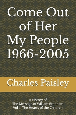 Come Out Of Her My People (Vol. II: 1966-2005): A History of The Message of William Branham: The Hearts of the Children by Paisley, Charles