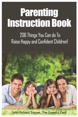 Parenting Instruction Book: 206 Things You Can Do To Raise Happy And Confident Children! by Trayser, John Richard