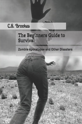 The Beginners Guide to Survival: Zombie Apocalypse and Other Disasters by Brookes, C. S.