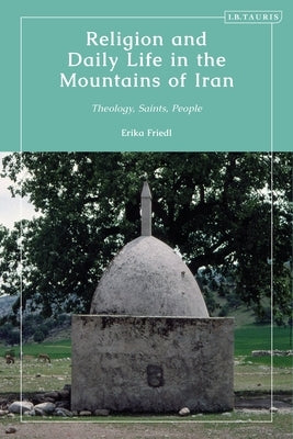 Religion and Daily Life in the Mountains of Iran: Theology, Saints, People by Friedl, Erika