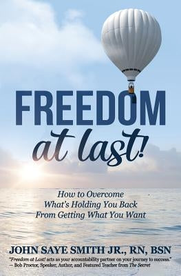 Freedom at Last!: How to Overcome What's Holding You Back From Getting What You Want by , Bsn, Jr.
