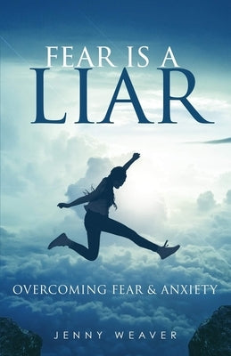 Fear is a Liar: Overcoming Fear and anxiety by Weaver, Jenny