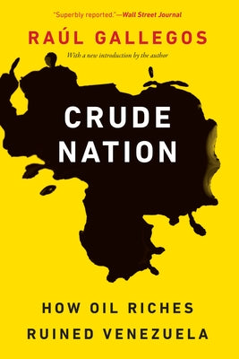 Crude Nation: How Oil Riches Ruined Venezuela by Gallegos, Raúl