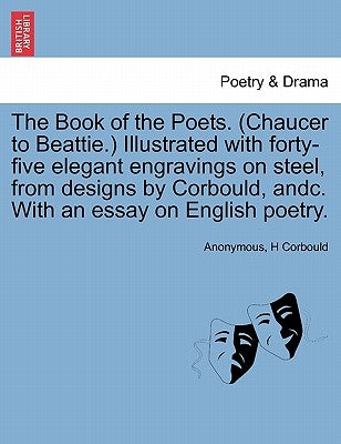 The Book of the Poets. (Chaucer to Beattie.) Illustrated with forty-five elegant engravings on steel, from designs by Corbould, andc. With an essay on by Anonymous