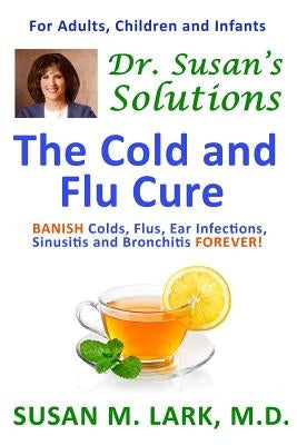 Dr. Susan's Solutions: The Cold and Flu Cure by Lark M. D., Susan M.