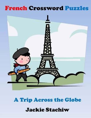 French Crossword Puzzles: A Trip Across the Globe by Stachiw, Jackie