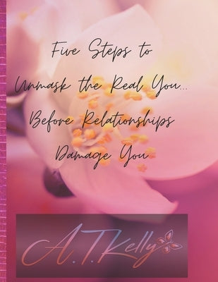 Five Steps to Unmask You: Before Relationships Damage You by Kelly, Tamera
