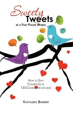 Sweety Tweets in a Fast-Paced World: How to Stay Connected in 120 Characters or Less! by Barbier, Kathleen