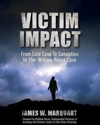 Victim Impact: From Cold Case to Conviction in the William Reece Case by Marquart, James W.