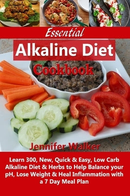 Essential Alkaline Diet Cookbook: Learn 300, New, Quick & Easy, Low Carb Alkaline Diet & Herbs to Help Balance your pH, Lose Weight & Heal Inflammatio by Walker, Jennifer