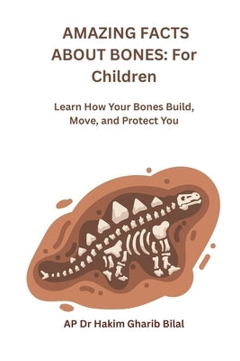 Amazing Facts about Bones: For Children: Learn How Your Bones Build, Move and Protect You by Bilal, Hakim Gharib
