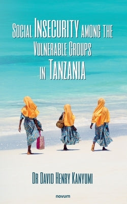 Social Insecurity among the Vulnerable Groups in Tanzania by Kanyumi, David Henry