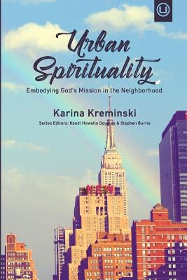 Urban Spirituality: Embodying God's Mission in the Neighborhood by Kreminski, Karina