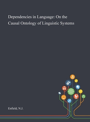 Dependencies in Language: On the Causal Ontology of Linguistic Systems by Enfield, Nj