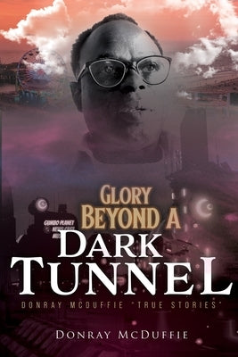 Glory Beyond A Dark Tunnel: Donray McDuffie "True Stories" by McDuffie, Donray