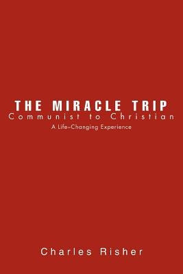 The Miracle Trip: Communist to Christian by Risher, Charles