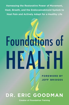Foundations of Health: Harnessing the Restorative Power of Movement, Heat, Breath, and the Endocannabinoid System to Heal Pain and Actively A by Goodman, Eric