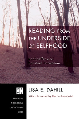 Reading from the Underside of Selfhood: Bonhoeffer and Spiritual Formation by Dahill, Lisa E.