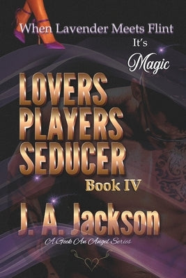 Lovers, Players, Seducers Book IV: When Lavender Meets Flint! It's Magic! by Jackson, J. A.