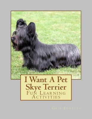 I Want A Pet Skye Terrier: Fun Learning Activities by Forsyth, Gail
