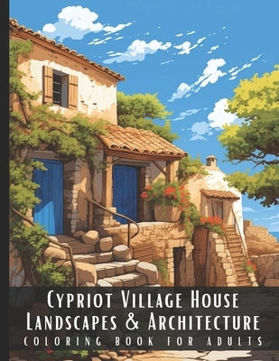 Cypriot Village House Landscapes & Architecture Coloring Book for Adults: Beautiful Nature Landscapes Sceneries and Foreign Buildings Coloring Book fo by Palette, Artful
