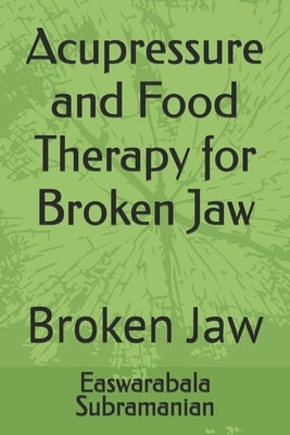 Acupressure and Food Therapy for Broken Jaw: Broken Jaw by Subramanian, Easwarabala