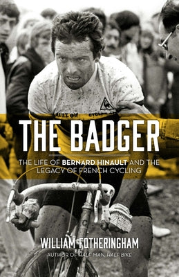 The Badger: The Life of Bernard Hinault and the Legacy of French Cycling by Fotheringham, William