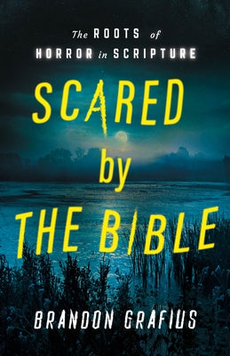 Scared by the Bible: The Roots of Horror in Scripture by Grafius, Brandon R.