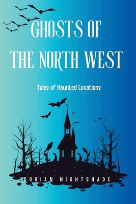 Ghosts of the North West: Tales of Haunted Locations by Nightshade, Dorian