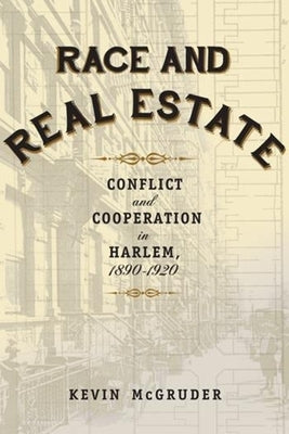 Race and Real Estate: Conflict and Cooperation in Harlem, 1890-1920 by McGruder, Kevin