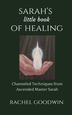 SARAH'S little book of HEALING: Channeled Techniques from Ascended Master Sarah by Goodwin, Rachel