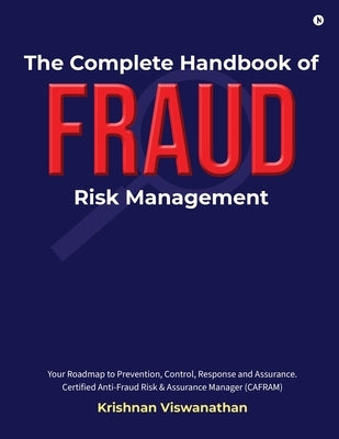 The Complete Handbook of Fraud Risk Management: Your Roadmap to Prevention, Control, Response and Assurance. Certified Anti-Fraud Risk and Assurance M by Krishnan Viswanathan