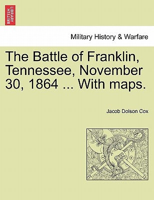 The Battle of Franklin, Tennessee, November 30, 1864 ... with Maps. by Cox, Jacob D.
