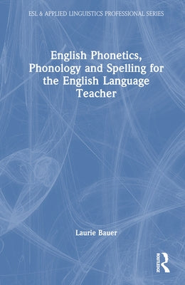 English Phonetics, Phonology and Spelling for the English Language Teacher by Bauer, Laurie