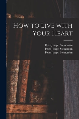 How to Live With Your Heart by Steincrohn, Peter Joseph 1899-