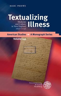 Textualizing Illness: Medicine and Culture in New England 1620-1730 by Priewe, Marc