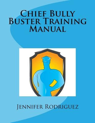 Chief Bully Buster Training Manual by Rodriguez, Jennifer M.