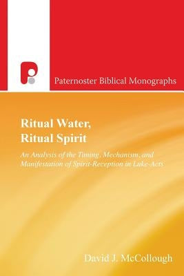 Ritual Water, Ritual Spirit: An Analysis of the Timing, Mechanism and Manifestation of Spirit-Reception in Luke-Acts by McCollough, David J.