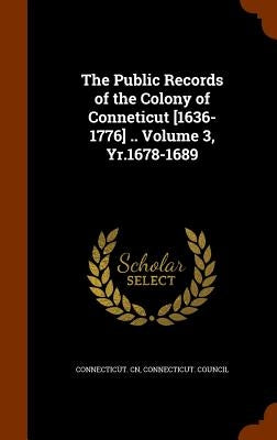 The Public Records of the Colony of Conneticut [1636-1776] .. Volume 3, Yr.1678-1689 by Cn, Connecticut
