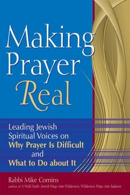 Making Prayer Real: Leading Jewish Spiritual Voices on Why Prayer Is Difficult and What to Do about It by Comins, Mike