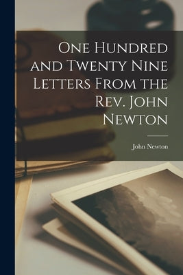 One Hundred and Twenty Nine Letters From the Rev. John Newton by Newton, John